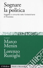 Sognare la politica. Soggetto e comunità nelle «Fantasticherie» di Rousseau libro