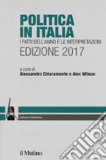 Politica in Italia. I fatti dell'anno e le interpretazioni 2017 libro