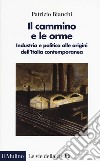 Il cammino e le orme. Industria e politica alle origini dell'Italia contemporanea libro