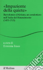 Impaziente della quiete. Bartolomeo d'Alviano, un condottiero nell'Italia del Rinascimento (1455-1515) libro