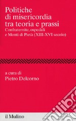 Politiche di misericordia tra teorie e prassi. Confraternite, ospedali e Monti di Pietà (XIII-XVI)