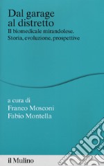 Dal garage al distretto. Il biomedicale mirandolese. Storia, evoluzione e prospettive libro