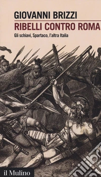 Ribelli contro Roma. Gli schiavi, Spartaco, l'altra Italia