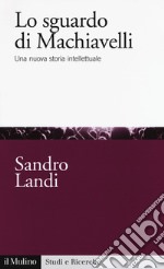 Lo sguardo di Machiavelli. Una nuova storia intellettuale libro