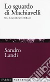 Lo sguardo di Machiavelli. Una nuova storia intellettuale libro