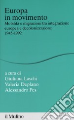 Europa in movimento. Mobilità e migrazioni tra integrazione europea e decolonizzazione, 1945-1992 libro