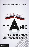 Titanic. Il naufragio dell'ordine liberale libro di Parsi Vittorio Emanuele