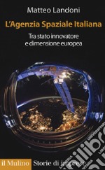 L'agenzia spaziale italiana. Tra Stato innovatore e dimensione europea