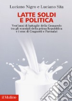 Latte soldi e politica. Vent'anni di battaglie della Granarolo tra gli scandali della prima Repubblica e i crac di Cragnotti e Parmalat libro