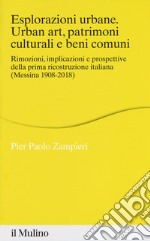 Esplorazioni urbane. Urban art, patrimoni culturali e beni comuni. Rimozioni, implicazioni e prospettive della prima ricostruzione italiana (Messina 1908-2018) libro