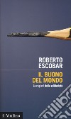 Il buono del mondo. Le ragioni della solidarietà libro di Escobar Roberto