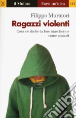 Ragazzi violenti. Cosa c'è dietro la loro maschera e come aiutarli libro