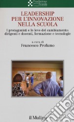 Leadership per l'innovazione nella scuola. I protagonisti e le leve del cambiamento: dirigenti e docenti, formazione e tecnologie