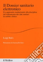 Il dossier sanitario elettronico. Un approccio traslazionale alla disciplina del trattamento dei dati sanitari in ambito clinico libro