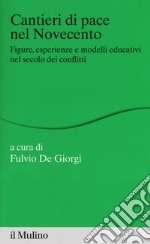 Cantieri di pace nel Novecento. Figure, esperienze e modelli educativi nel secolo dei conflitti libro