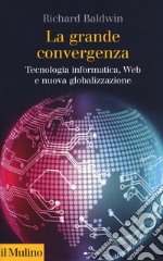 La grande convergenza. Tecnologia informatica, web e nuova globalizzazione libro