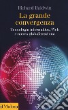 La grande convergenza. Tecnologia informatica, web e nuova globalizzazione libro di Baldwin Richard