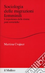 Sociologia delle migrazioni femminili. L'esperienza delle donne post-sovietiche libro