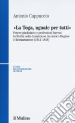 La toga, uguale per tutti. Potere giudiziario e professioni forensi in Sicilia nella transizione tra antico regime e restaurazione (1812-1848)