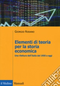 Elementi di teoria per la storia economica. Una rilettura dell'Italia dal 1950 a oggi libro usato