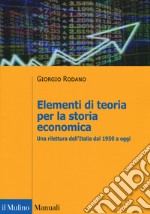 Elementi di teoria per la storia economica. Una rilettura dell'Italia dal 1950 a oggi libro usato
