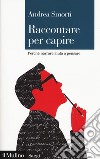 Raccontare per capire. Perché narrare aiuta a pensare libro di Smorti Andrea