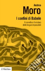 I confini di Babele. Il cervello e il mistero delle lingue impossibili libro