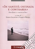 «In santità ostinata e contraria». Don Zeno e i «matti di Dio» libro