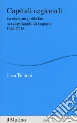 Capitali regionali. Le elezioni politiche nei capoluoghi di regione 1946-2018