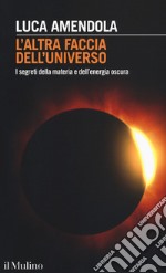 L'altra faccia dell'universo. I segreti della materia e dell'energia oscura libro