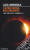 L'altra faccia dell'universo. I segreti della materia e dell'energia oscura libro di Amendola Luca