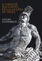 Il grande racconto della guerra di Troia. Ediz. a colori libro