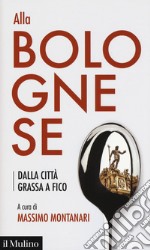 Alla bolognese. Dalla città grassa a Fico libro