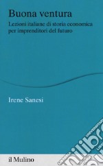 Buona ventura. Lezioni italiane di storia economica per imprenditori del futuro