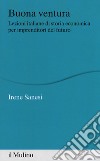 Buona ventura. Lezioni italiane di storia economica per imprenditori del futuro libro di Sanesi Irene