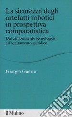 La sicurezza degli arteffatti robotici in prospettiva comparatistica. Dal cambiamento tecnologico all'adattamento giuridico libro