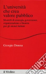 L'università che crea valore. Modelli di strategia, governance, organizzazione e finanza per gli atenei italiani libro