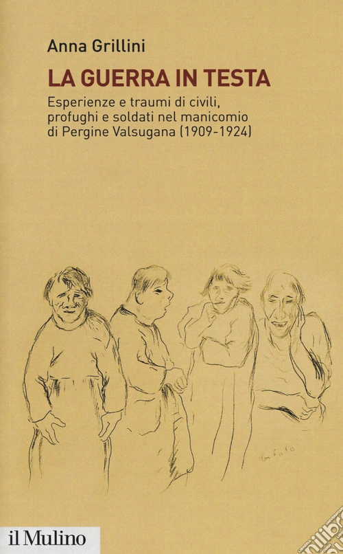 La guerra in testa. Esperienze e traumi di civili, profughi e soldati nel manicomio di Pergine Valsugana (1909-1924)