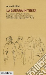 La guerra in testa. Esperienze e traumi di civili, profughi e soldati nel manicomio di Pergine Valsugana (1909-1924) libro