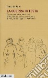 La guerra in testa. Esperienze e traumi di civili, profughi e soldati nel manicomio di Pergine Valsugana (1909-1924) libro