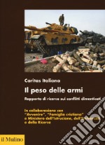 Il peso delle armi. Rapporto di ricerca sui conflitti dimenticati libro