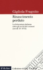 Rinascimento perduto. La letteratura italiana sotto gli occhi dei censori (secoli XV-XVII) libro