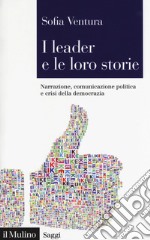 I leader e le loro storie. Narrazione, comunicazione politica e crisi della democrazia libro