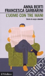 L'uomo con tre mani. Storie di corpi e identità libro