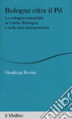 Bologna oltre il PIL. Lo sviluppo sostenibile in Emilia-Romagna e nella città metropolitana libro