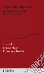 Il potere opaco. I gabinetti ministeriali nella storia d'Italia libro