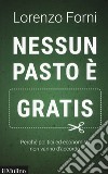 Nessun pasto è gratis. Perché politici ed economisti non vanno d'accordo libro di Forni Lorenzo