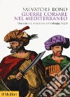 Guerre corsare nel Mediterraneo. Una storia di incursioni, arrembaggi, razzie libro