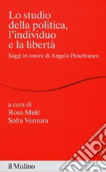 Lo studio della politica, l'individuo e la libertà. Scritti in onore di Angelo Panebianco