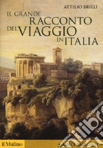 Il grande racconto del viaggio in Italia. Itinerari di ieri per viaggiatori di oggi